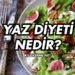 Yaz Diyeti Nedir ve Yaz Diyeti Nasıl Yapılır?