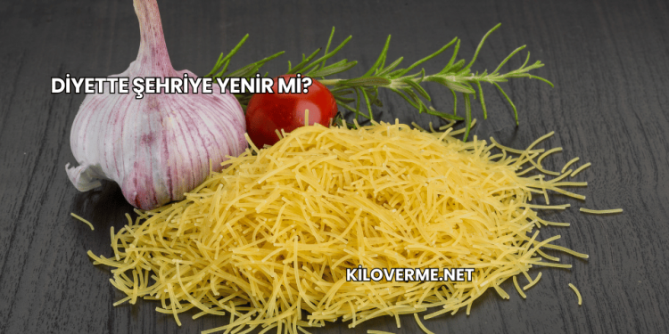 Diyette Şehriye Yenir mi?