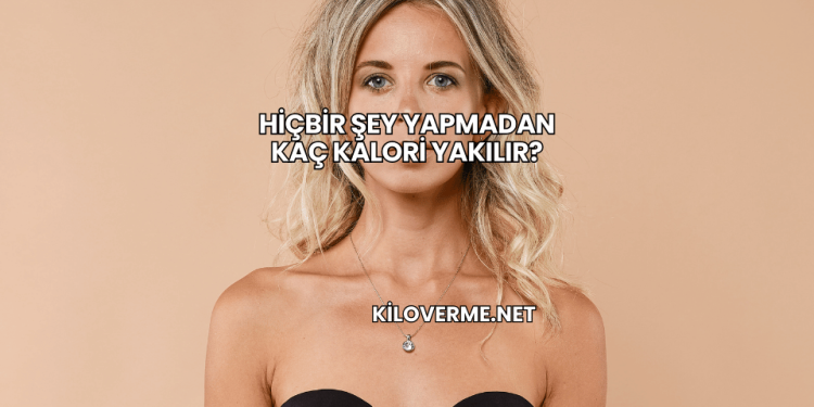 Hiçbir Şey Yapmadan Kaç Kalori Yakılır?
