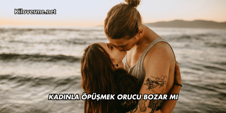 Kadınla Öpüşmek Orucu Bozar mı