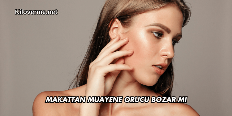 Makattan Muayene Orucu Bozar mı?