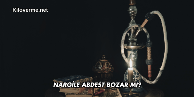 Nargile Abdest Bozar mı