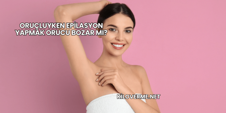 Oruçluyken Epilasyon Yapmak Orucu Bozar mı?