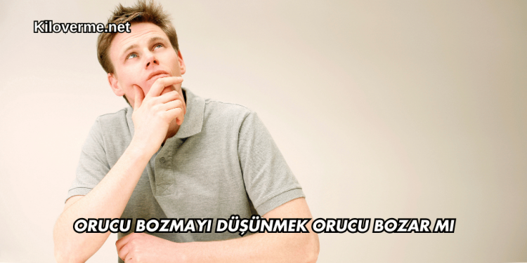 Orucu Bozmayı Düşünmek Orucu Bozar mı