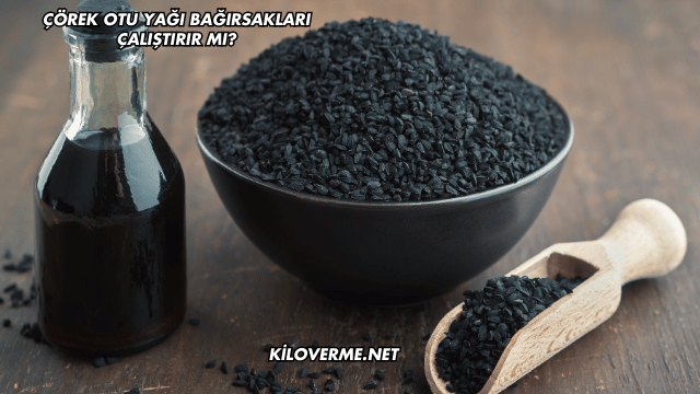 Çörek Otu Yağı Bağırsakları Çalıştırır mı?