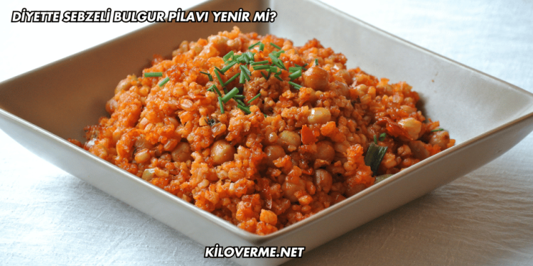 Diyette Sebzeli Bulgur Pilavı Yenir mi?