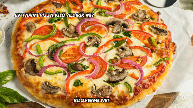 Ev Yapımı Pizza Kilo Aldırır mı?