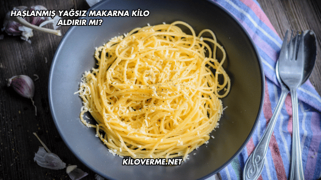 Haşlanmış Yağsız Makarna Kilo Aldırır mı?
