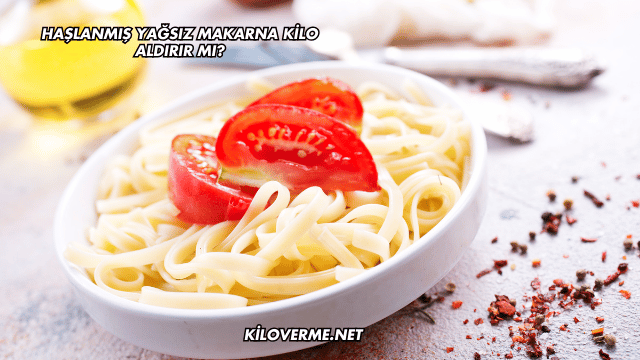 Haşlanmış Yağsız Makarna Kilo Aldırır mı?