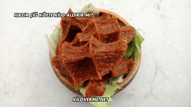 Hazır Çiğ Köfte Kilo Aldırır mı?