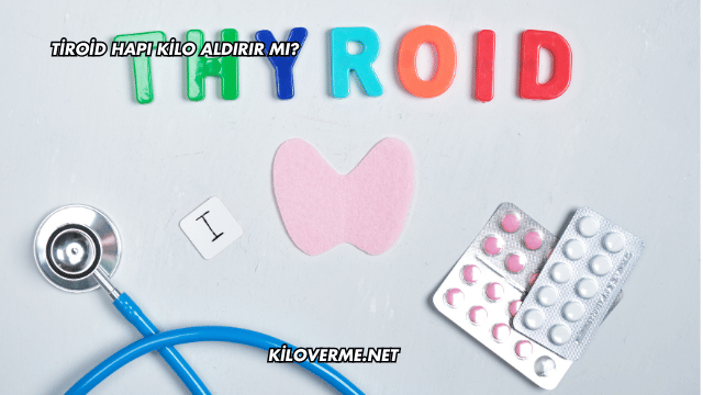 Tiroid Hapı Kilo Aldırır mı?