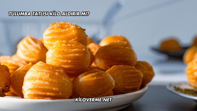 Tulumba Tatlısı Kilo Aldırır mı?