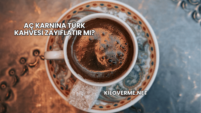 Aç Karnına Türk Kahvesi Zayıflatır mı?