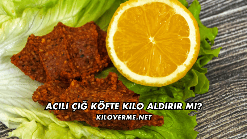 Acılı Çiğ Köfte Kilo Aldırır mı