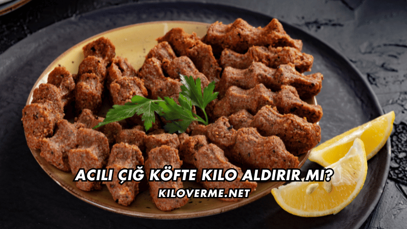 Acılı Çiğ Köfte Kilo Aldırır mı