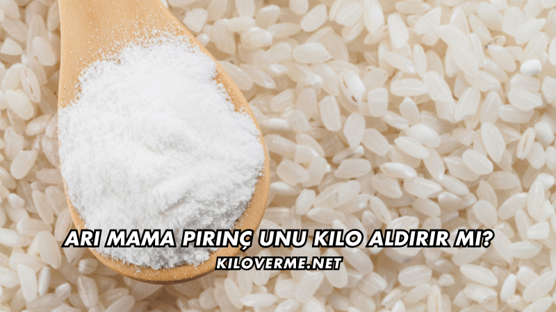 Arı Mama Pirinç Unu Kilo Aldırır mı