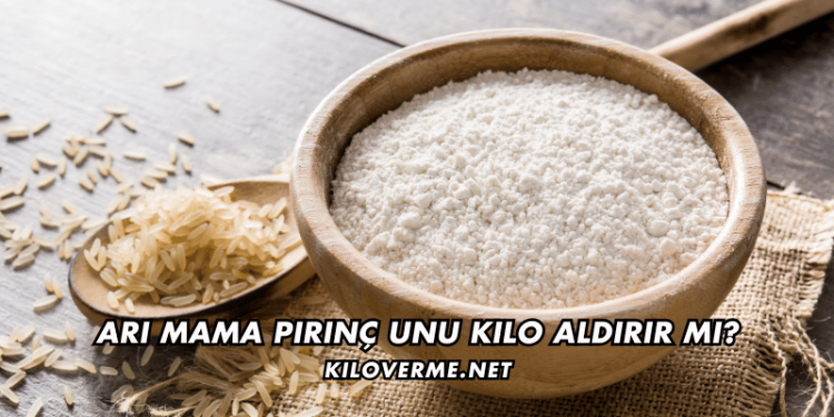 Arı Mama Pirinç Unu Kilo Aldırır mı