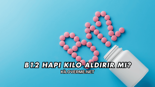 B12 Hapı Kilo Aldırır mı