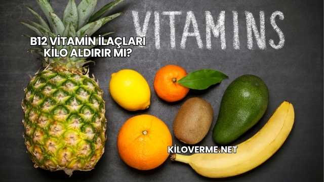 B12 Vitamin İlaçları Kilo Aldırır mı?