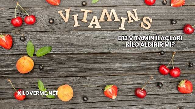 B12 Vitamin İlaçları Kilo Aldırır mı?