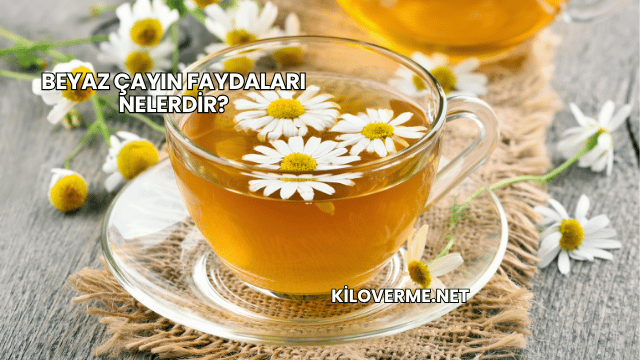 Beyaz Çayın Faydaları Nelerdir?