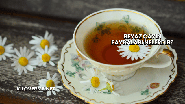Beyaz Çayın Faydaları Nelerdir?