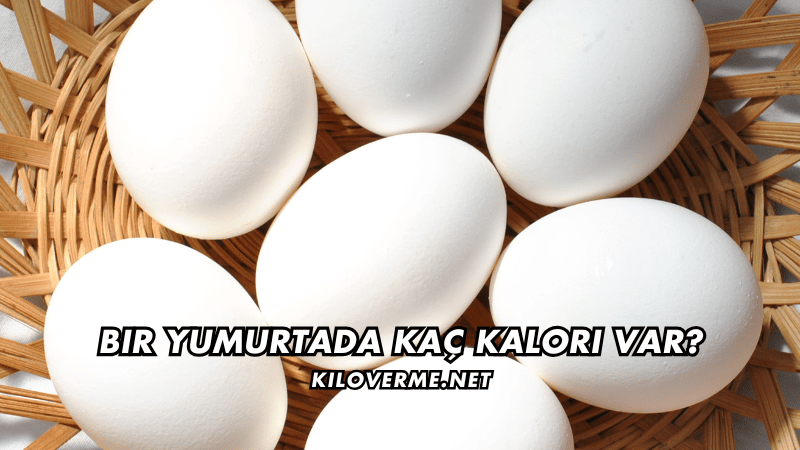 Bir Yumurtada Kaç Kalori Var