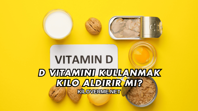 D Vitamini Kullanmak Kilo Aldırır mı