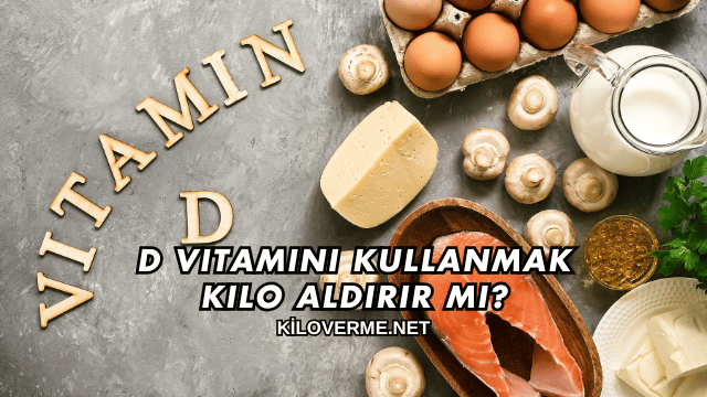 D Vitamini Kullanmak Kilo Aldırır mı