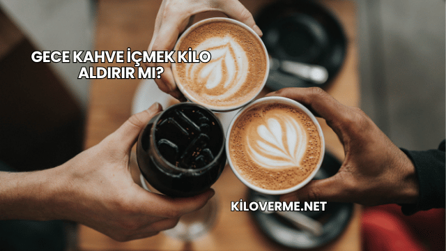 Gece Kahve İçmek Kilo Aldırır mı?