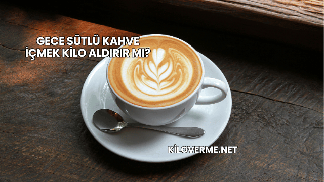 Gece Sütlü Kahve İçmek Kilo Aldırır mı?