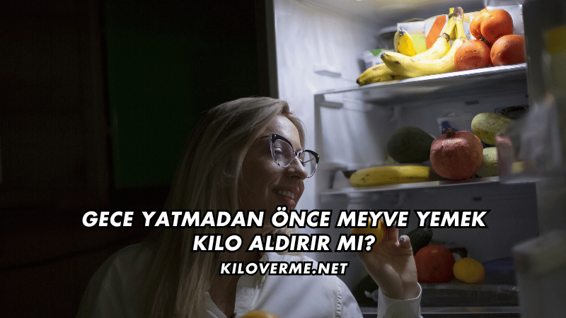 Gece Yatmadan Önce Meyve Yemek Kilo Aldırır mı