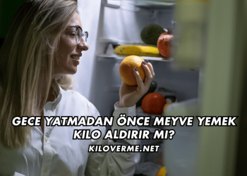Gece Yatmadan Önce Meyve Yemek Kilo Aldırır mı