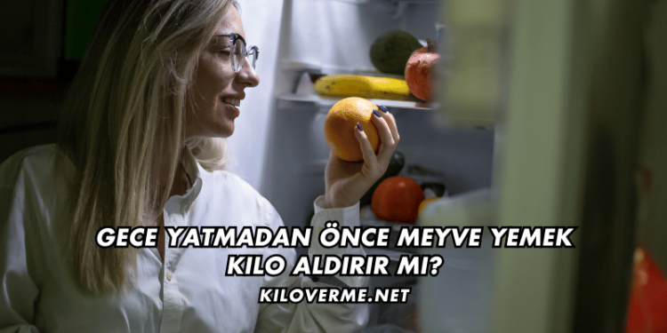 Gece Yatmadan Önce Meyve Yemek Kilo Aldırır mı