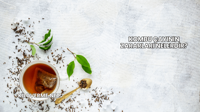 Kombu Çayının Zararları Nelerdir?