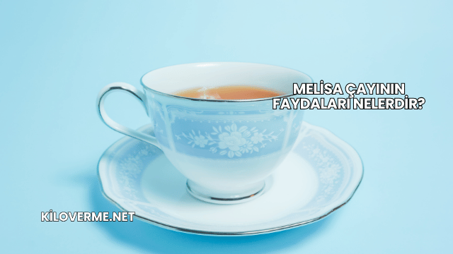 Melisa Çayının Faydaları Nelerdir?