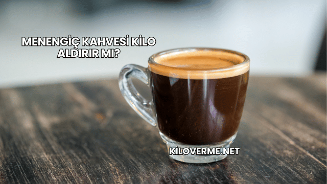 Menengiç Kahvesi Kilo Aldırır mı?