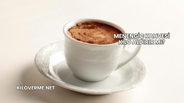 Menengiç Kahvesi Kilo Aldırır mı?