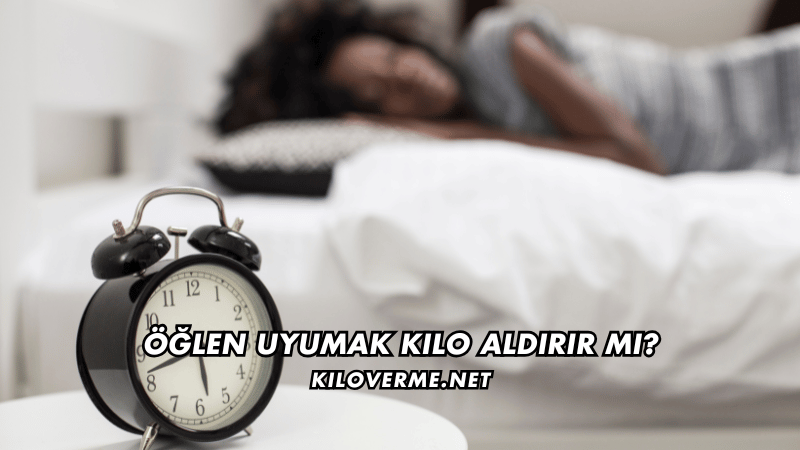 Öğlen Uyumak Kilo Aldırır mı