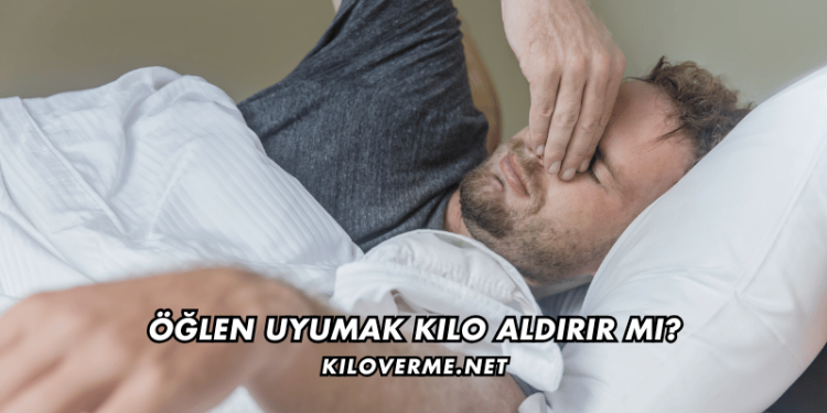 Öğlen Uyumak Kilo Aldırır mı