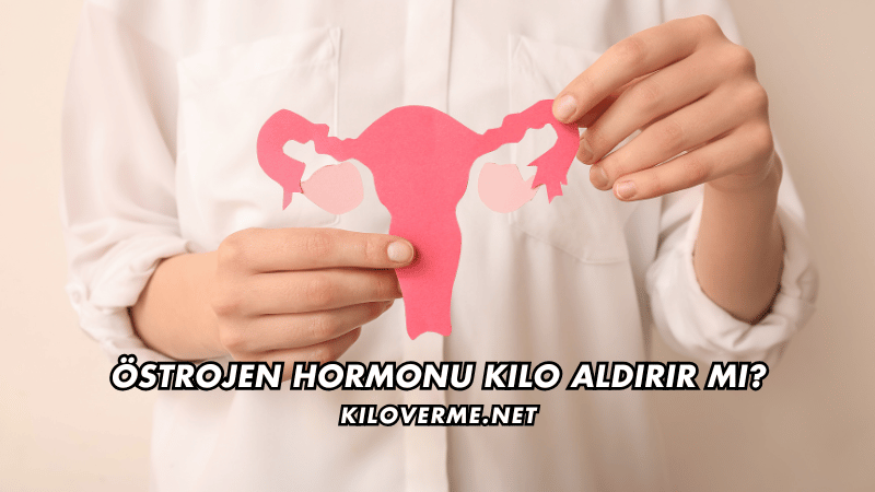 Östrojen Hormonu Kilo Aldırır mı