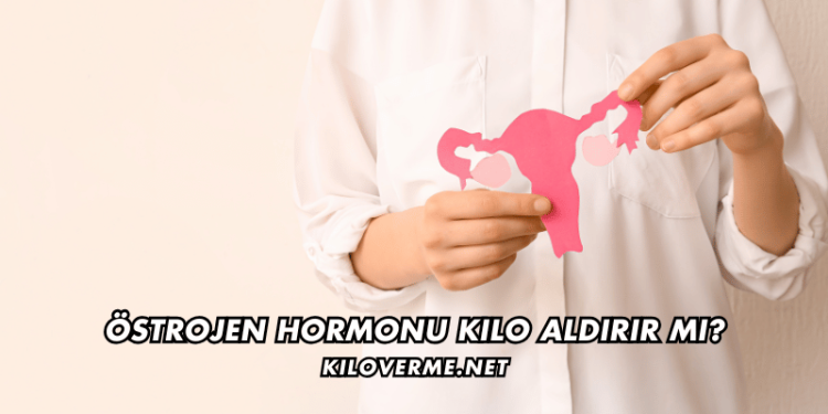 Östrojen Hormonu Kilo Aldırır mı