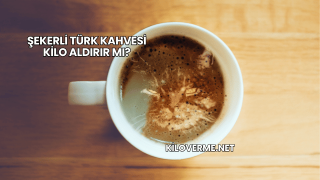 Şekerli Türk Kahvesi Kilo Aldırır mı?