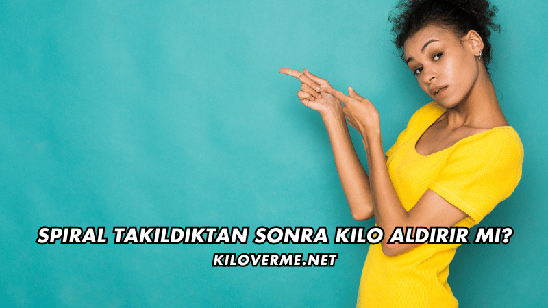 Spiral Takıldıktan Sonra Kilo Aldırır mı