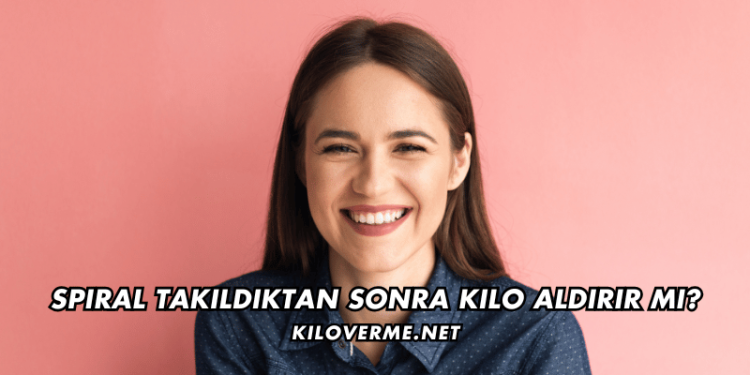 Spiral Takıldıktan Sonra Kilo Aldırır mı