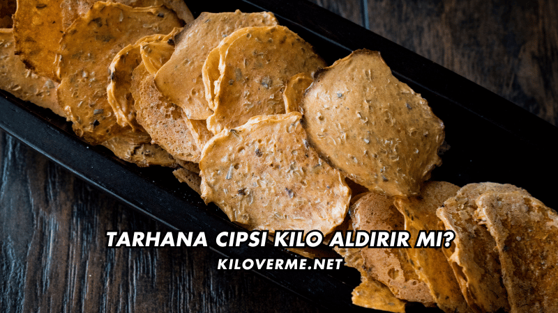 Tarhana Cipsi Kilo Aldırır mı