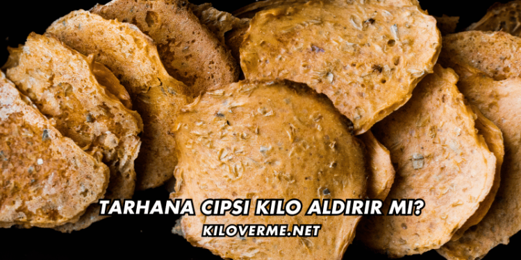 Tarhana Cipsi Kilo Aldırır mı