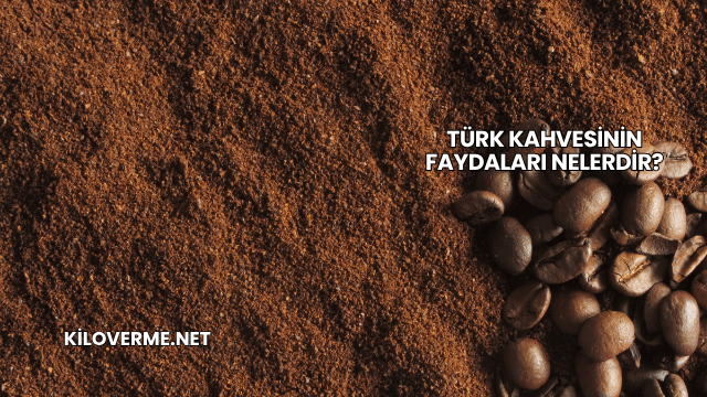 Türk Kahvesinin Faydaları Nelerdir?