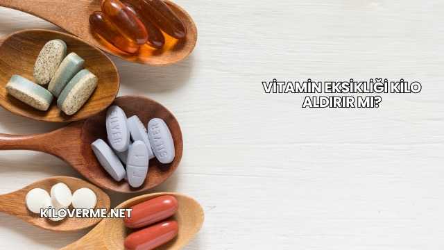Vitamin Eksikliği Kilo Aldırır mı?
