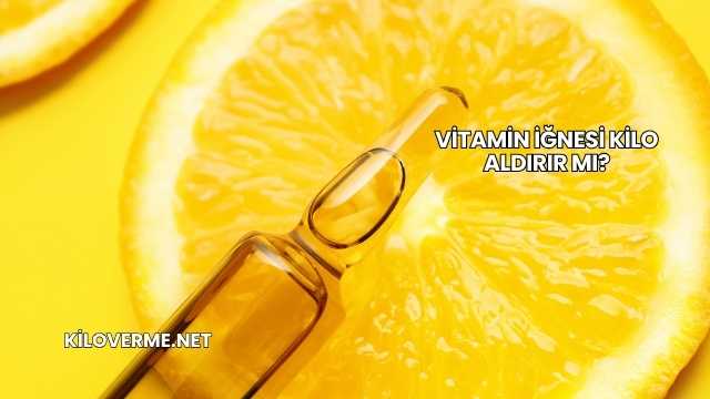 Vitamin İğnesi Kilo Aldırır mı?